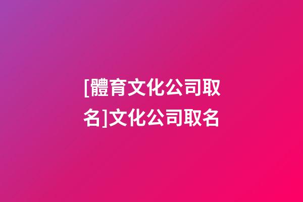 [體育文化公司取名]文化公司取名-第1張-公司起名-玄機派